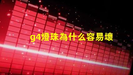 g4燈珠為什么容易壞 p500燈珠是什么意思